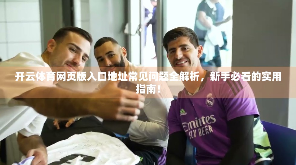 开云体育网页版入口地址常见问题全解析，新手必看的实用指南！