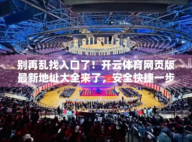 别再乱找入口了！开云体育网页版最新地址大全来了，安全快捷一步到位！
