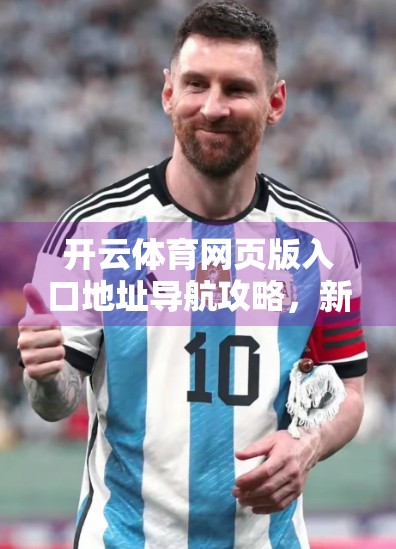 开云体育网页版入口地址导航攻略，新手必看！轻松找到官方平台，畅享赛事直播与竞猜乐趣