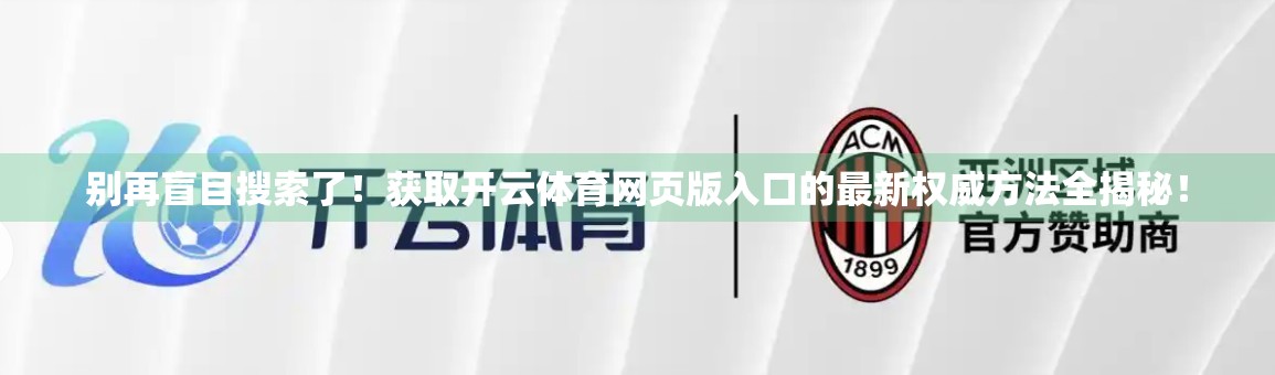 别再盲目搜索了！获取开云体育网页版入口的最新权威方法全揭秘！