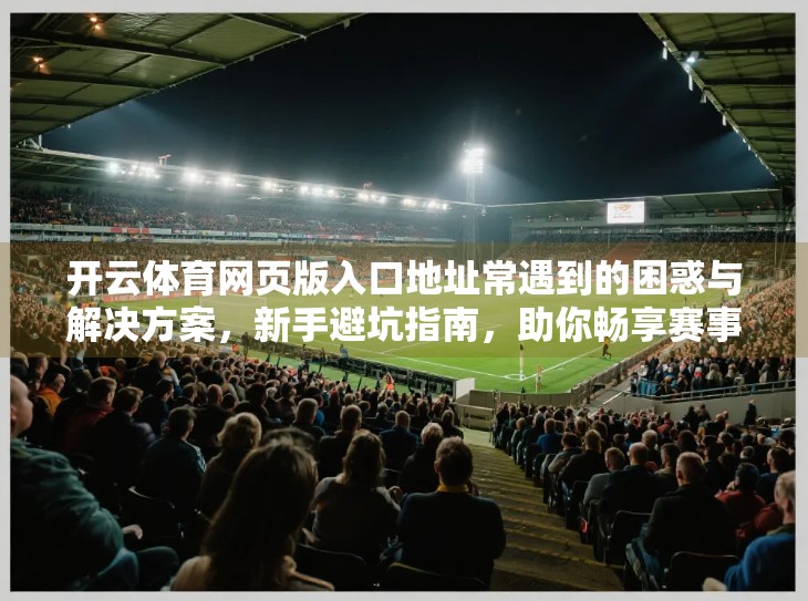 开云体育网页版入口地址常遇到的困惑与解决方案，新手避坑指南，助你畅享赛事直播！
