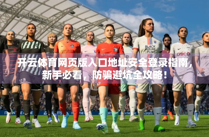 开云体育网页版入口地址安全登录指南，新手必看，防骗避坑全攻略！