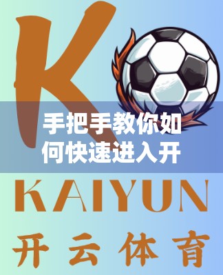 手把手教你如何快速进入开云体育网页版—从入口到畅玩的全流程指南！