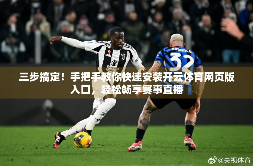 三步搞定！手把手教你快速安装开云体育网页版入口，轻松畅享赛事直播