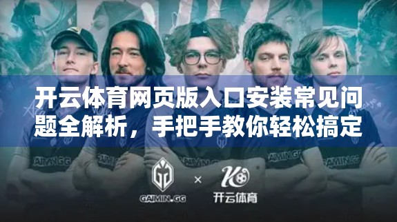 开云体育网页版入口安装常见问题全解析，手把手教你轻松搞定！