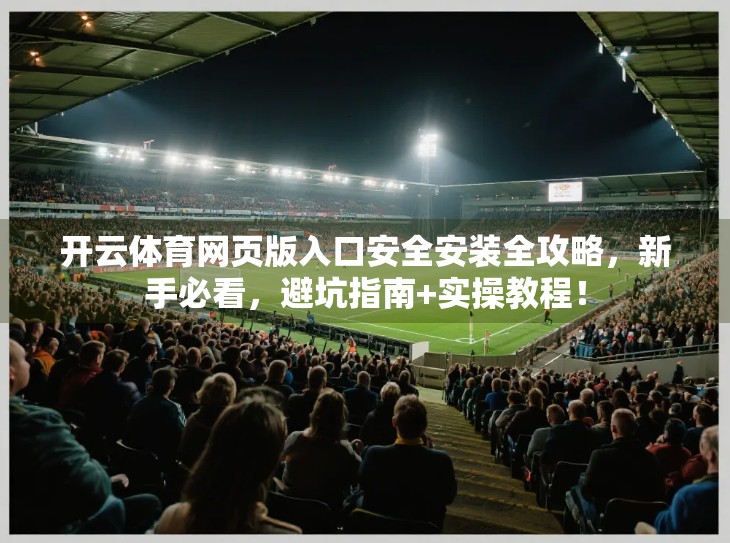 开云体育网页版入口安全安装全攻略，新手必看，避坑指南+实操教程！