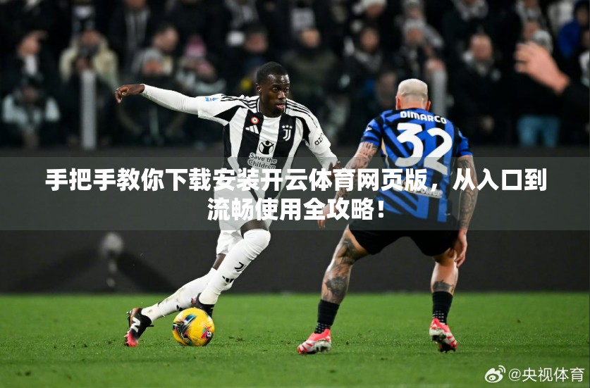 手把手教你下载安装开云体育网页版，从入口到流畅使用全攻略！