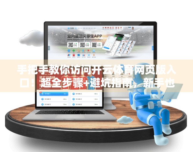 手把手教你访问开云体育网页版入口！超全步骤+避坑指南，新手也能轻松搞定！