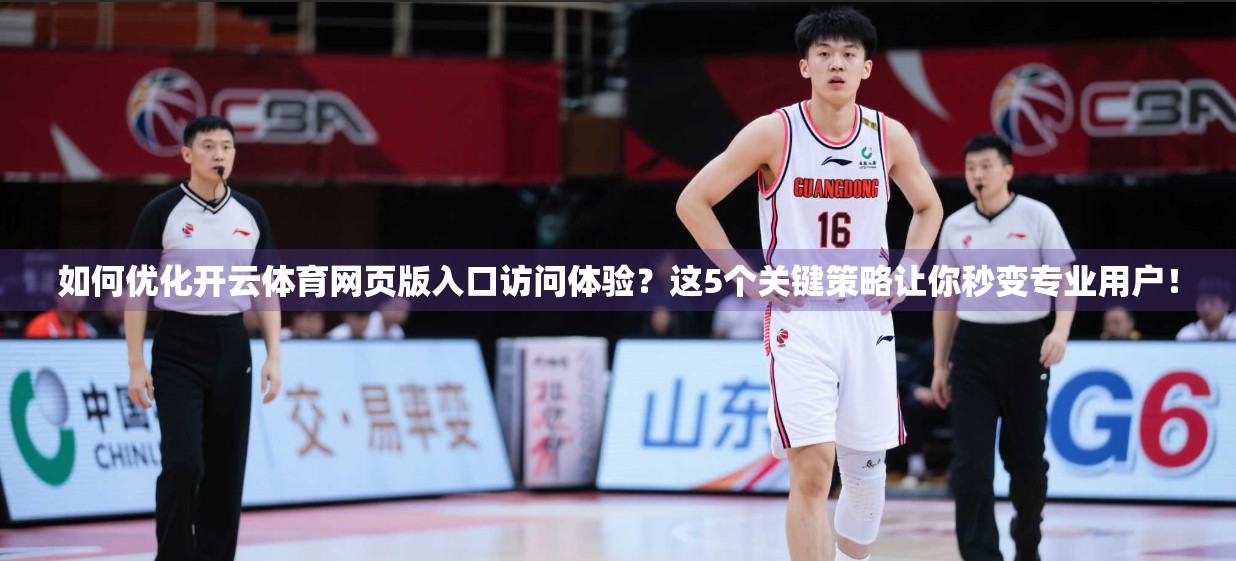 如何优化开云体育网页版入口访问体验？这5个关键策略让你秒变专业用户！