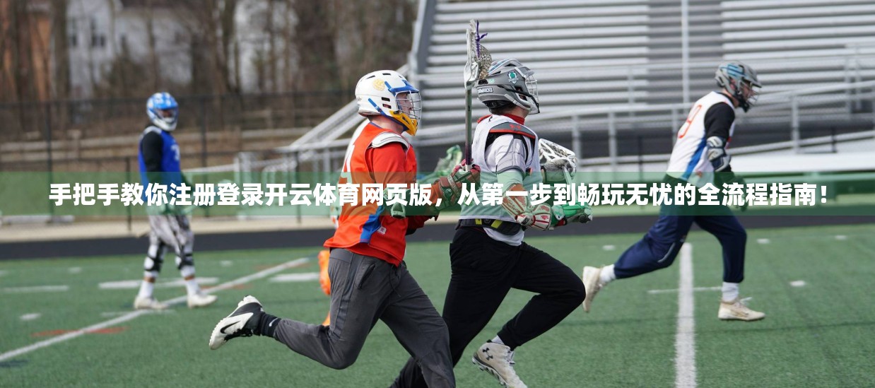 手把手教你注册登录开云体育网页版，从第一步到畅玩无忧的全流程指南！