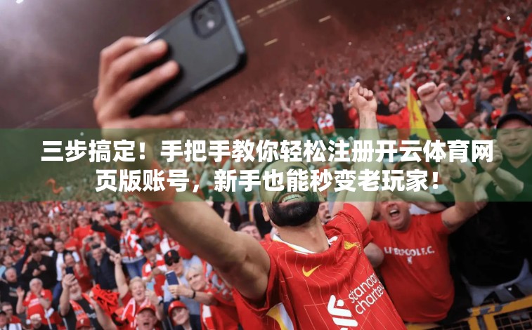 三步搞定！手把手教你轻松注册开云体育网页版账号，新手也能秒变老玩家！