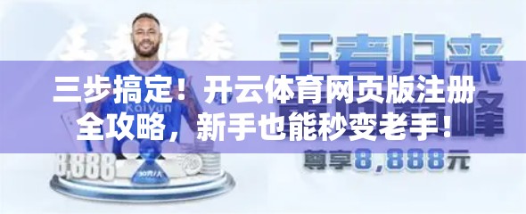 三步搞定！开云体育网页版注册全攻略，新手也能秒变老手！