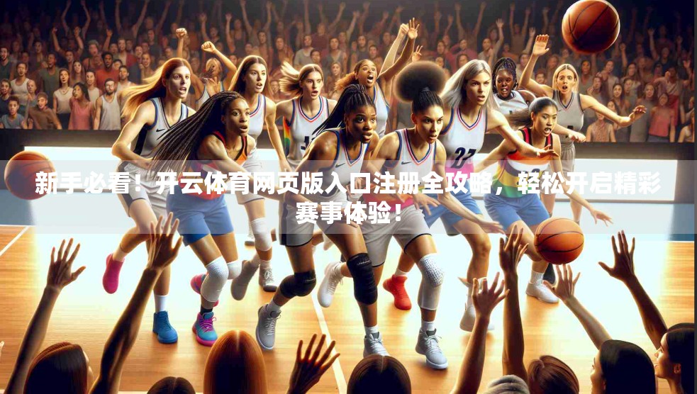 新手必看！开云体育网页版入口注册全攻略，轻松开启精彩赛事体验！