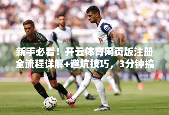 新手必看！开云体育网页版注册全流程详解+避坑技巧，3分钟搞定账号开通！
