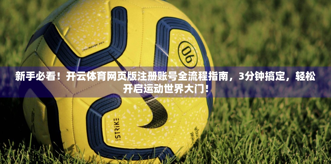 新手必看！开云体育网页版注册账号全流程指南，3分钟搞定，轻松开启运动世界大门！