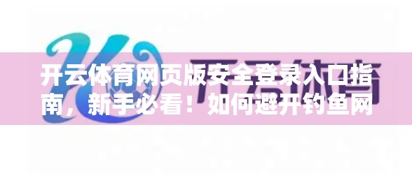 开云体育网页版安全登录入口指南，新手必看！如何避开钓鱼网站，安心畅玩赛事直播与竞猜？