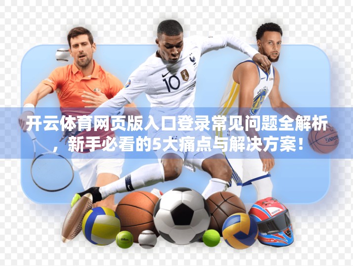 开云体育网页版入口登录常见问题全解析，新手必看的5大痛点与解决方案！
