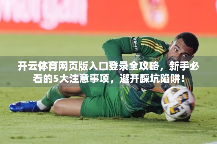 开云体育网页版入口登录全攻略，新手必看的5大注意事项，避开踩坑陷阱！