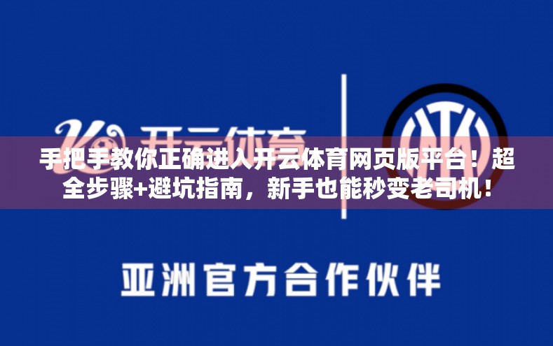 手把手教你正确进入开云体育网页版平台！超全步骤+避坑指南，新手也能秒变老司机！