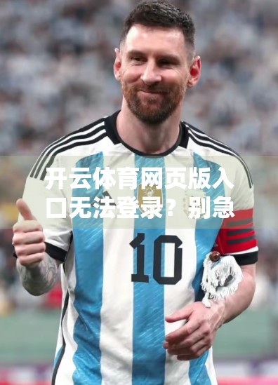开云体育网页版入口无法登录？别急！手把手教你解决常见问题，畅享赛事直播不卡顿！