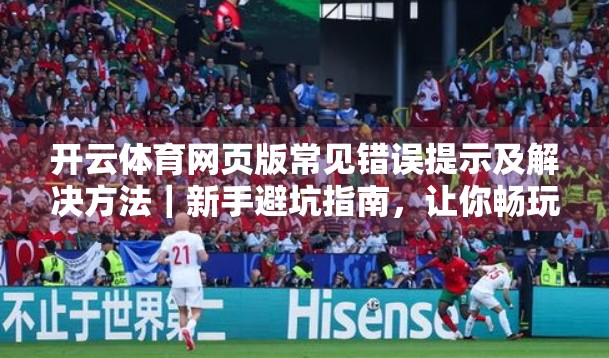 开云体育网页版常见错误提示及解决方法｜新手避坑指南，让你畅玩不停！