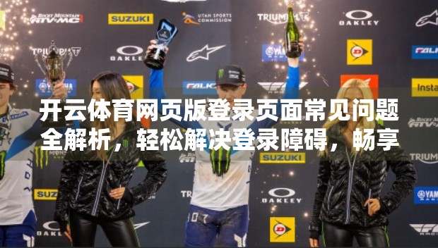 开云体育网页版登录页面常见问题全解析，轻松解决登录障碍，畅享赛事精彩！