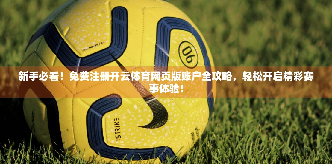 新手必看！免费注册开云体育网页版账户全攻略，轻松开启精彩赛事体验！