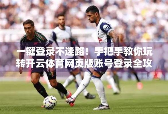 一键登录不迷路！手把手教你玩转开云体育网页版账号登录全攻略