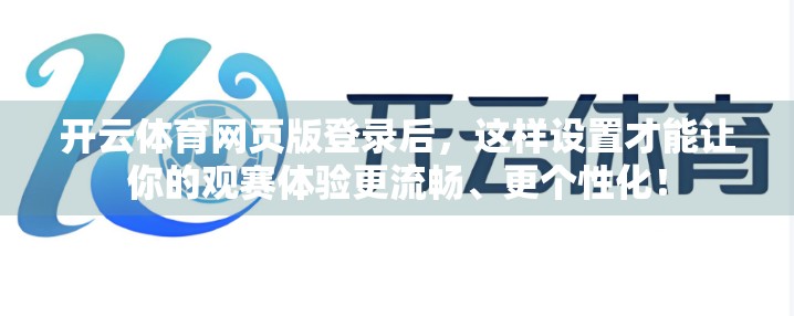 开云体育网页版登录后，这样设置才能让你的观赛体验更流畅、更个性化！