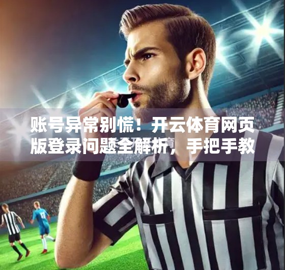 账号异常别慌！开云体育网页版登录问题全解析，手把手教你快速恢复访问权限