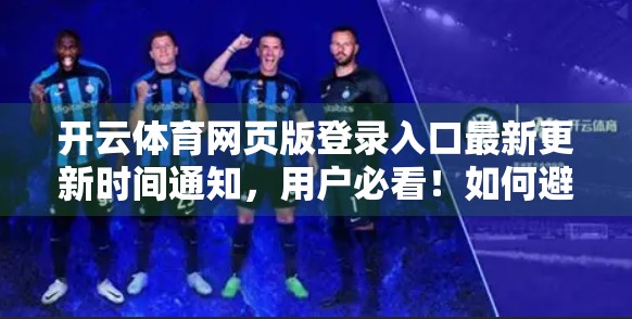 开云体育网页版登录入口最新更新时间通知，用户必看！如何避免登录失败与账号异常？