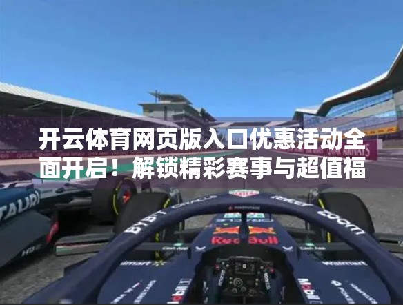 开云体育网页版入口优惠活动全面开启！解锁精彩赛事与超值福利，球迷狂欢季来了！