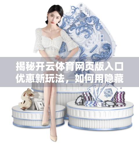 揭秘开云体育网页版入口优惠新玩法，如何用隐藏福利轻松赢在起跑线？