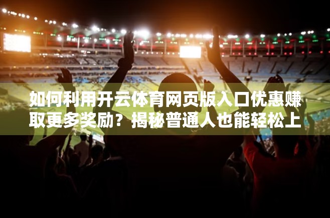 如何利用开云体育网页版入口优惠赚取更多奖励？揭秘普通人也能轻松上手的红利玩法