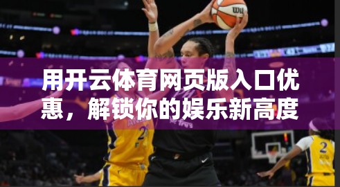 用开云体育网页版入口优惠，解锁你的娱乐新高度—让每一分钟都值得期待！