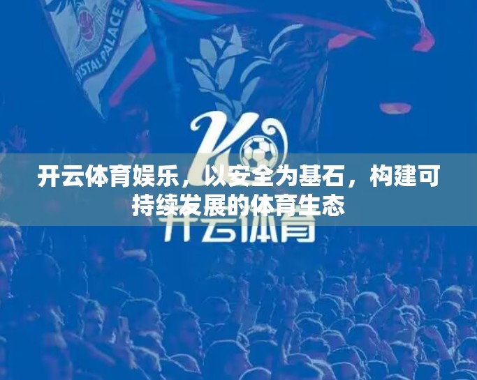 开云体育娱乐，以安全为基石，构建可持续发展的体育生态