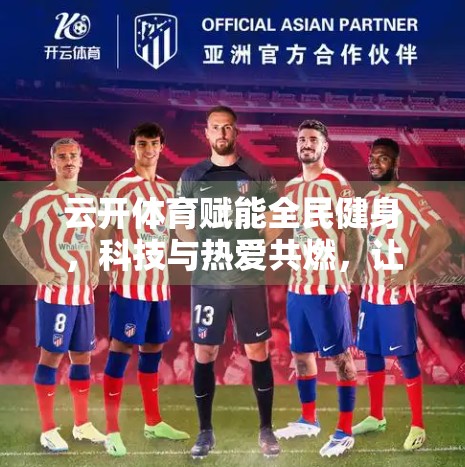 云开体育赋能全民健身，科技与热爱共燃，让运动成为新时代的生活方式