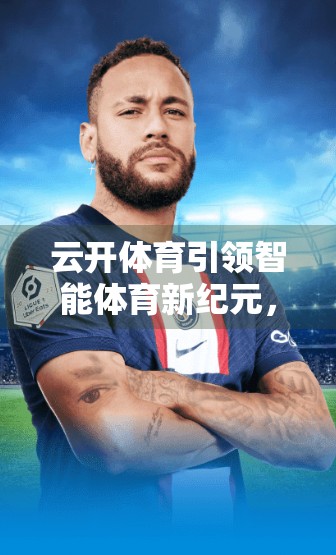 云开体育引领智能体育新纪元，科技赋能，让运动更智慧、更高效