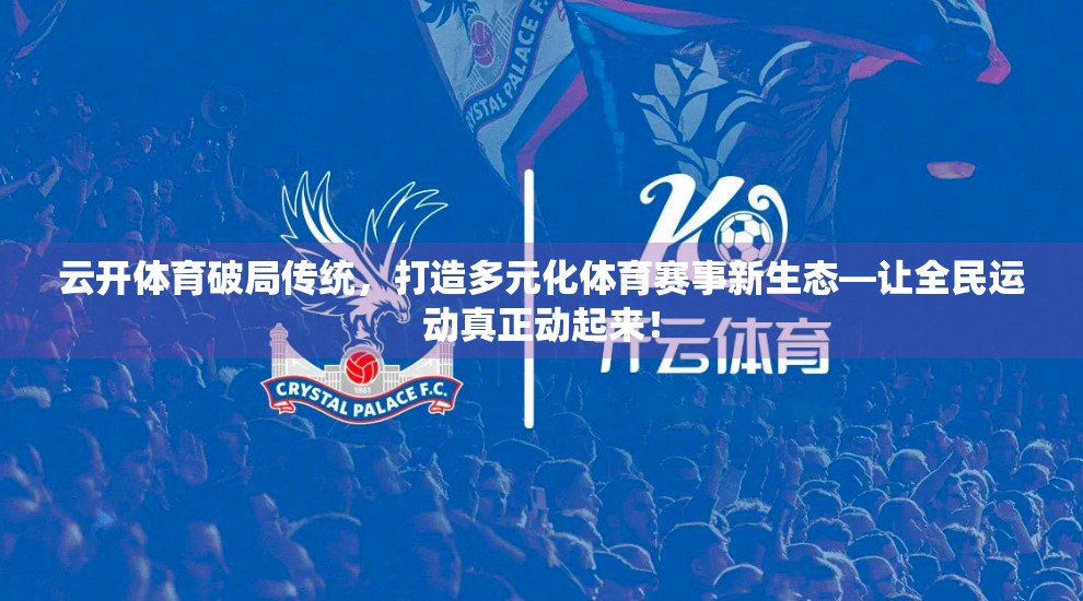 云开体育破局传统，打造多元化体育赛事新生态—让全民运动真正动起来！