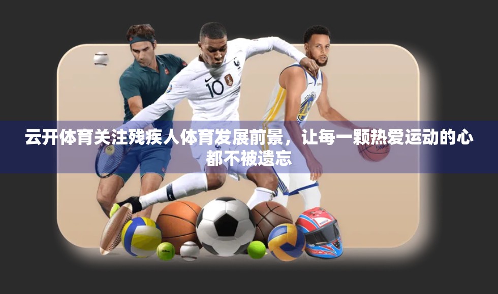云开体育关注残疾人体育发展前景，让每一颗热爱运动的心都不被遗忘