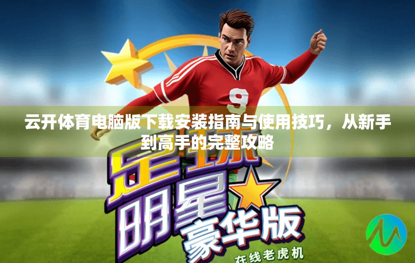 云开体育电脑版下载安装指南与使用技巧，从新手到高手的完整攻略