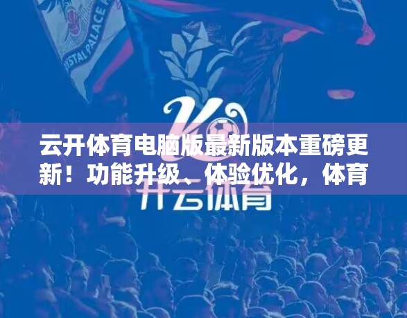 云开体育电脑版最新版本重磅更新！功能升级、体验优化，体育迷的专属利器来了！