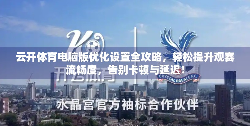 云开体育电脑版优化设置全攻略，轻松提升观赛流畅度，告别卡顿与延迟！