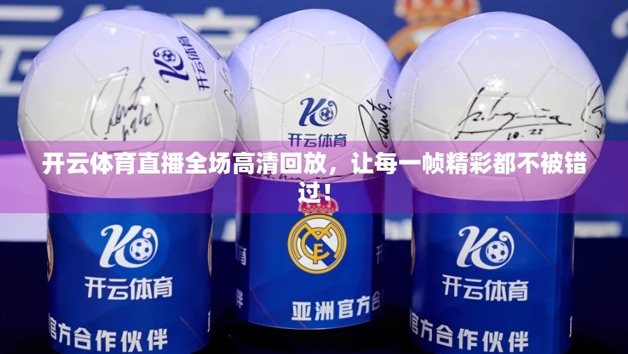 开云体育直播全场高清回放，让每一帧精彩都不被错过！
