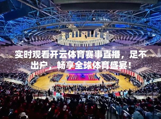 实时观看开云体育赛事直播，足不出户，畅享全球体育盛宴！
