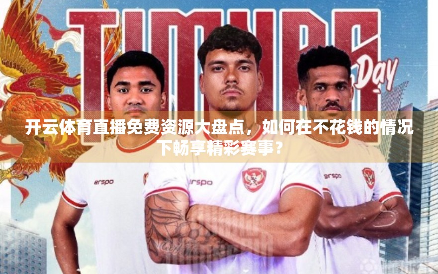 开云体育直播免费资源大盘点，如何在不花钱的情况下畅享精彩赛事？