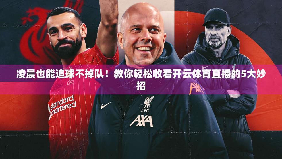 凌晨也能追球不掉队！教你轻松收看开云体育直播的5大妙招