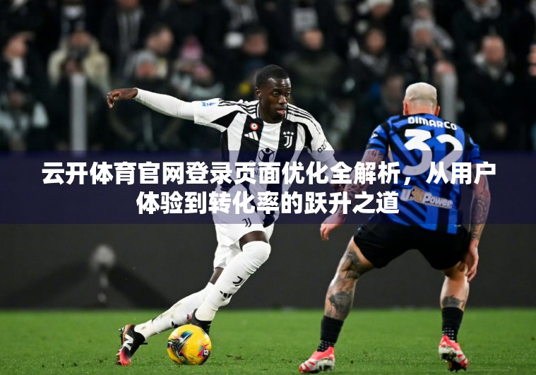 云开体育官网登录页面优化全解析，从用户体验到转化率的跃升之道