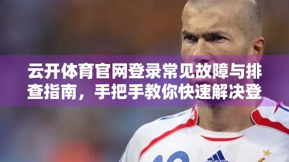 云开体育官网登录常见故障与排查指南，手把手教你快速解决登录难题！