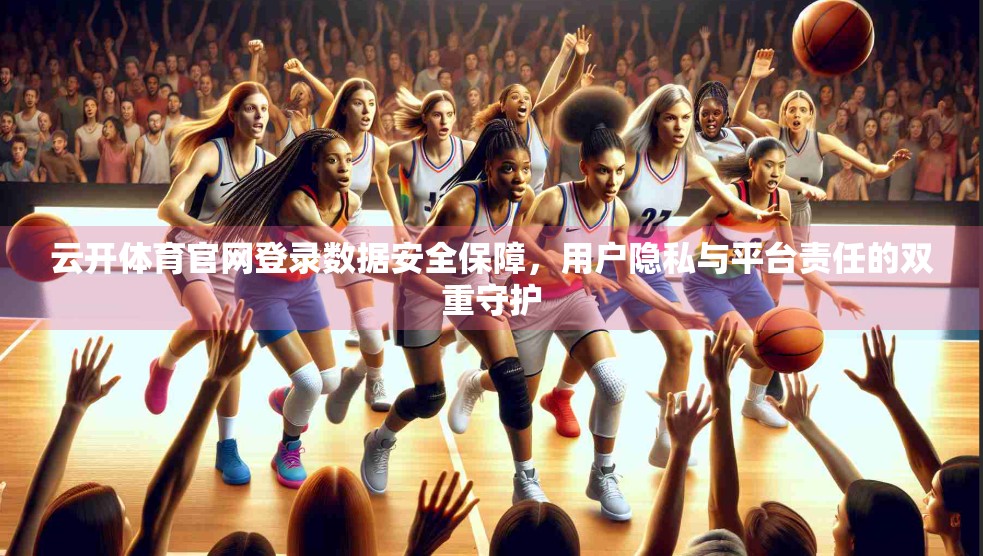 云开体育官网登录数据安全保障，用户隐私与平台责任的双重守护